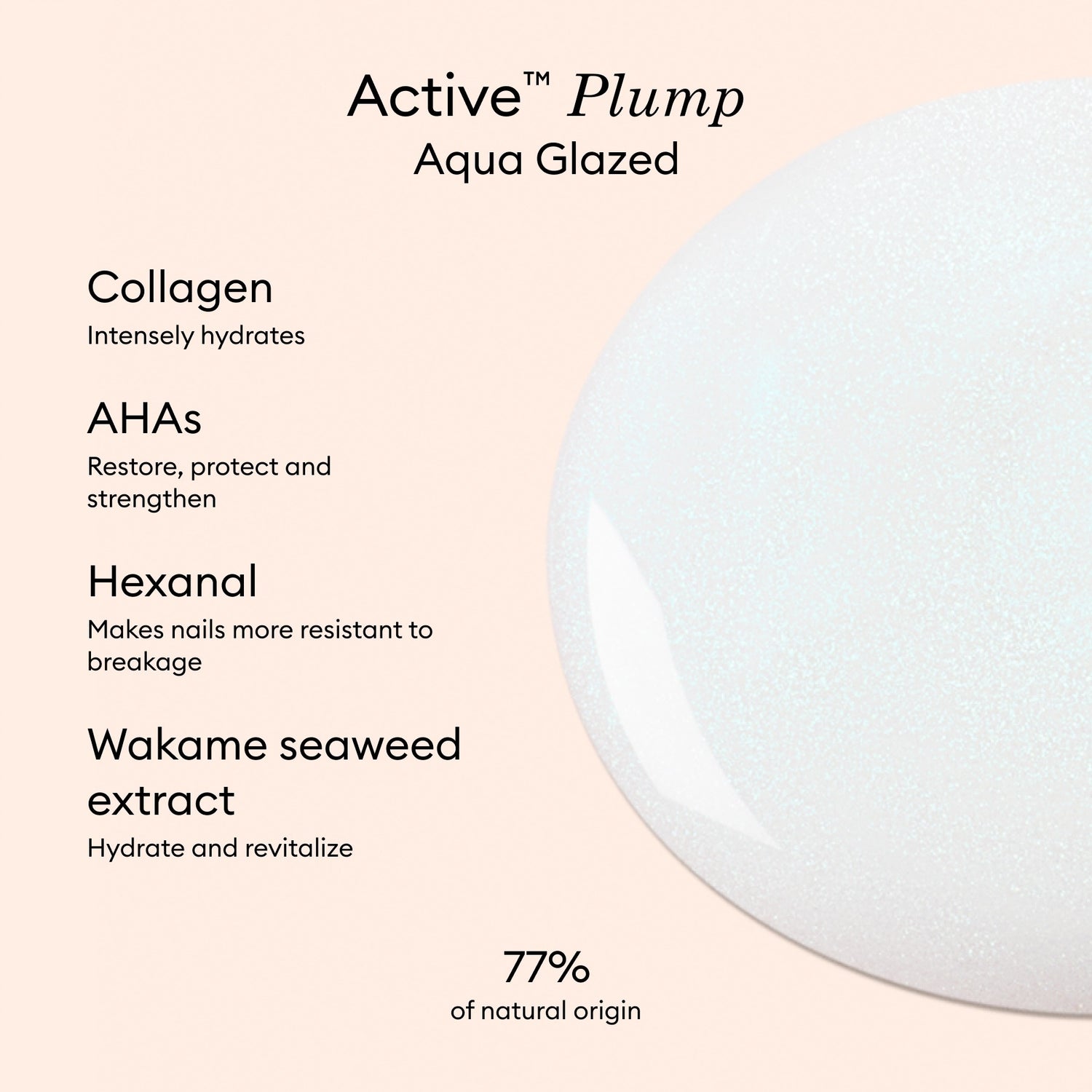 The Manucurist Active Plump Aqua Glazed features collagen nail polish for hydration, AHAs to strengthen, Hexanal for resistance, revitalizing Wakame seaweed extract, a pearly finish, and is made with 77% natural origin ingredients.